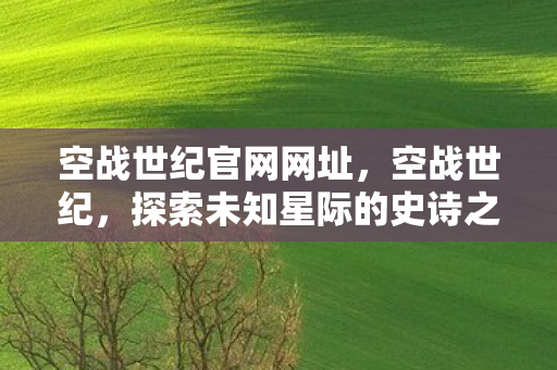 空战世纪官网网址，空战世纪，探索未知星际的史诗之旅