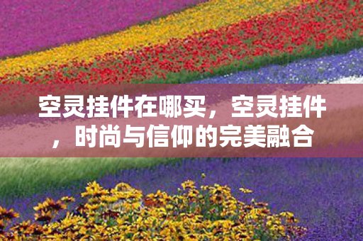 空灵挂件在哪买，空灵挂件，时尚与信仰的完美融合