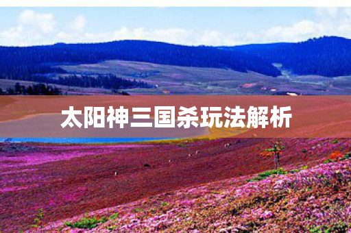 太阳神三国杀玩法解析