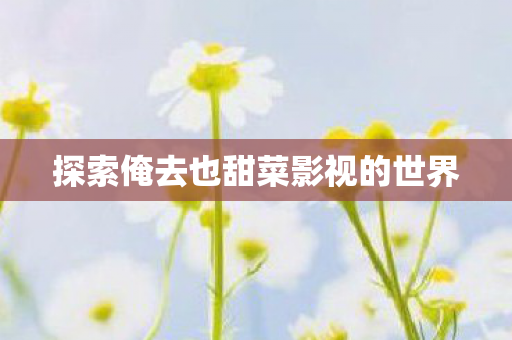 探索俺去也甜菜影视的世界