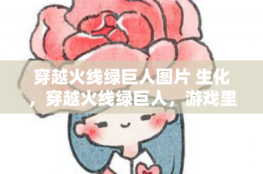 穿越火线绿巨人图片 生化，穿越火线绿巨人，游戏里的神秘存在与玩家的挑战