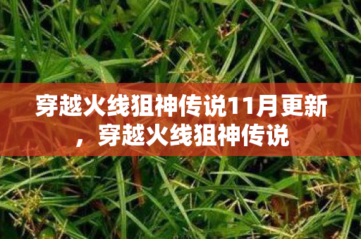 穿越火线狙神传说11月更新，穿越火线狙神传说