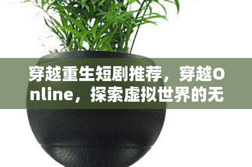 穿越重生短剧推荐，穿越Online，探索虚拟世界的无限魅力
