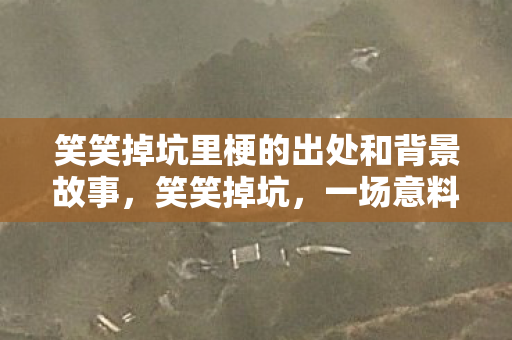 笑笑掉坑里梗的出处和背景故事，笑笑掉坑，一场意料之外的冒险之旅