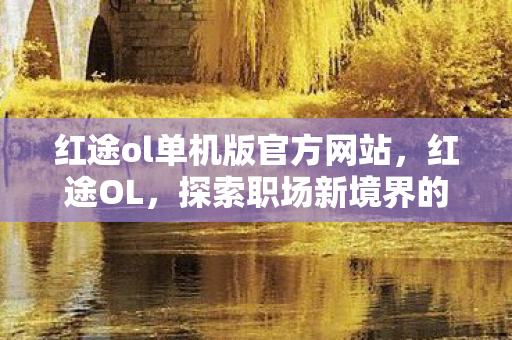 红途ol单机版官方网站，红途OL，探索职场新境界的引领者