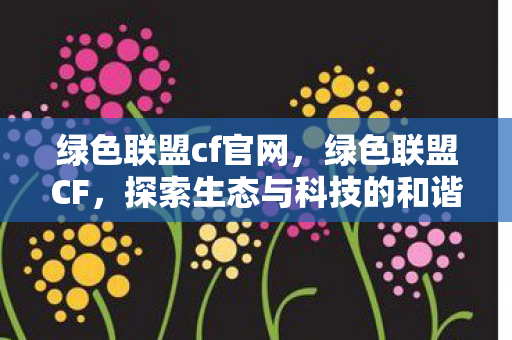 绿色联盟cf官网，绿色联盟CF，探索生态与科技的和谐共生之道