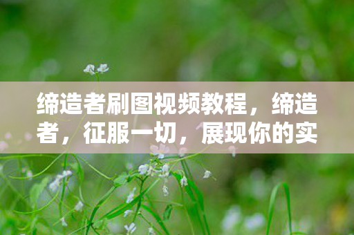 缔造者刷图视频教程，缔造者，征服一切，展现你的实力—刷图视频解析