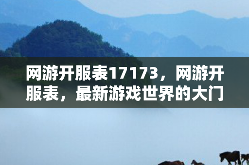 网游开服表17173，网游开服表，最新游戏世界的大门已经开启！