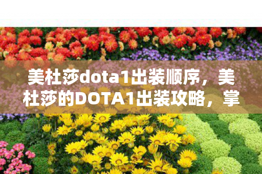 美杜莎dota1出装顺序，美杜莎的DOTA1出装攻略，掌控全局的核心装备推荐