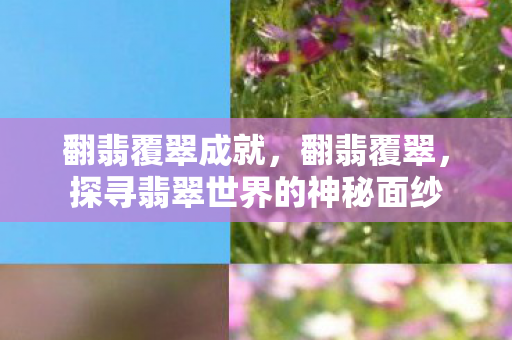 翻翡覆翠成就，翻翡覆翠，探寻翡翠世界的神秘面纱