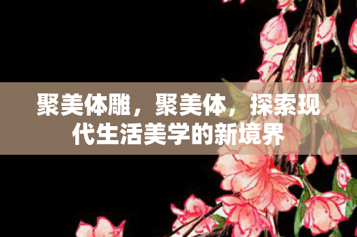 聚美体雕，聚美体，探索现代生活美学的新境界