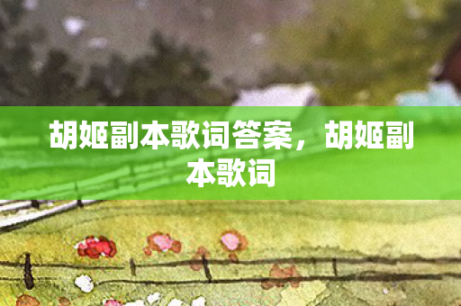 胡姬副本歌词答案，胡姬副本歌词