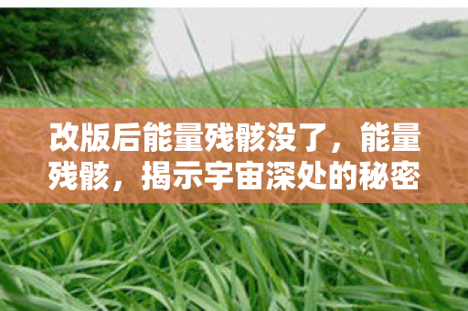 改版后能量残骸没了，能量残骸，揭示宇宙深处的秘密