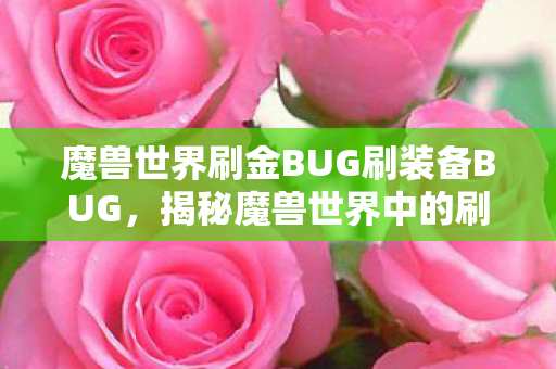 魔兽世界刷金BUG刷装备BUG,揭秘魔兽世界中的刷金漏洞,真相究竟如何? 魔兽世界刷金BUG刷装备BUG,揭秘魔兽世界中的刷金漏洞,真相究竟如何?