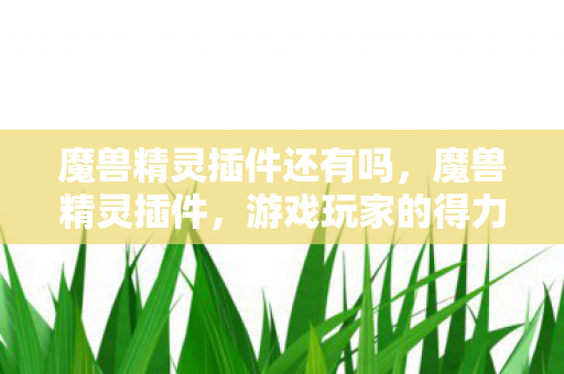 魔兽精灵插件还有吗,魔兽精灵插件,游戏玩家的得力助手 魔兽精灵插件还有吗,魔兽精灵插件,游戏玩家的得力助手