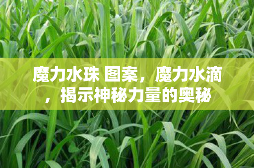 魔力水珠 图案，魔力水滴，揭示神秘力量的奥秘