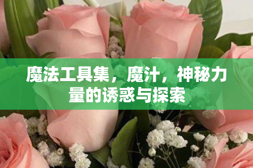魔法工具集，魔汁，神秘力量的诱惑与探索