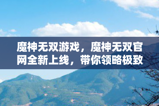 魔神无双游戏,魔神无双官网全新上线,带你领略极致游戏体验 魔神无双游戏,魔神无双官网全新上线,带你领略极致游戏体验