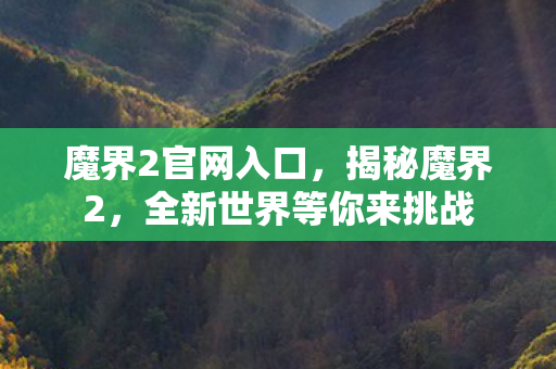 魔界2官网入口，揭秘魔界2，全新世界等你来挑战