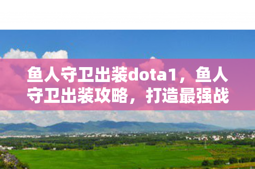 鱼人守卫出装dota1，鱼人守卫出装攻略，打造最强战斗装备