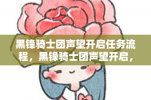 黑锋骑士团声望开启任务流程,黑锋骑士团声望开启,探寻荣耀之路的必经之路 黑锋骑士团声望开启任务流程,黑锋骑士团声望开启,探寻荣耀之路的必经之路