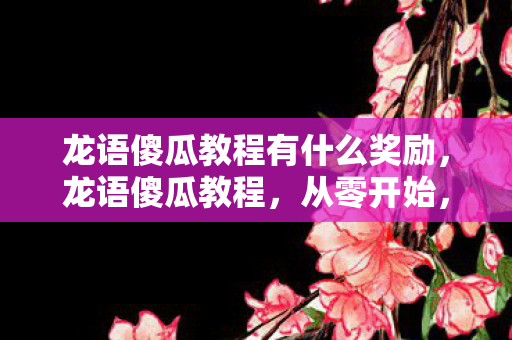 龙语傻瓜教程有什么奖励,龙语傻瓜教程,从零开始,轻松掌握神秘语言 龙语傻瓜教程有什么奖励,龙语傻瓜教程,从零开始,轻松掌握神秘语言