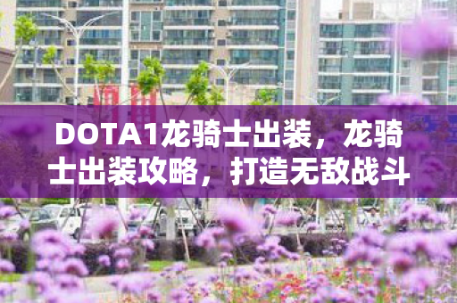 DOTA1龙骑士出装,龙骑士出装攻略,打造无敌战斗装备 DOTA1龙骑士出装,龙骑士出装攻略,打造无敌战斗装备