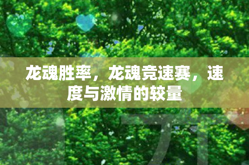 龙魂胜率,龙魂竞速赛,速度与激情的较量 龙魂胜率,龙魂竞速赛,速度与激情的较量