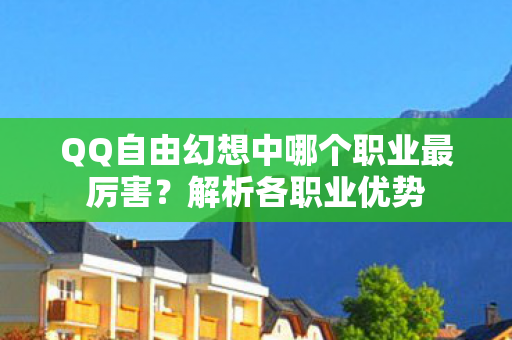 QQ自由幻想中哪个职业最厉害?解析各职业优势 QQ自由幻想中哪个职业最厉害?解析各职业优势