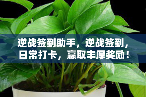 逆战签到助手，逆战签到，日常打卡，赢取丰厚奖励！