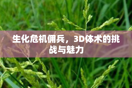 生化危机佣兵,3D体术的挑战与魅力 生化危机佣兵,3D体术的挑战与魅力