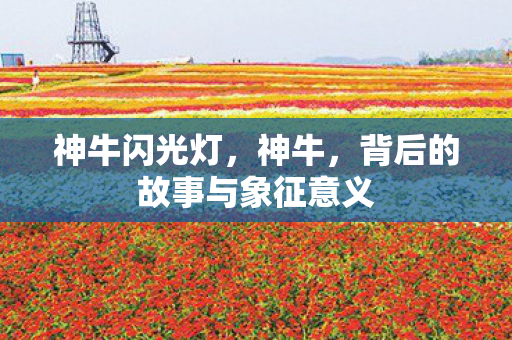 神牛闪光灯，神牛，背后的故事与象征意义