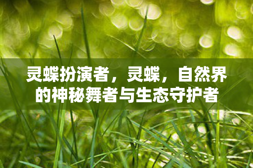灵蝶扮演者，灵蝶，自然界的神秘舞者与生态守护者