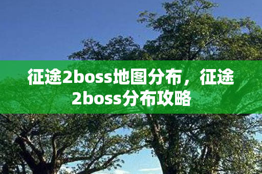 征途2boss地图分布,征途2boss分布攻略 征途2boss地图分布,征途2boss分布攻略