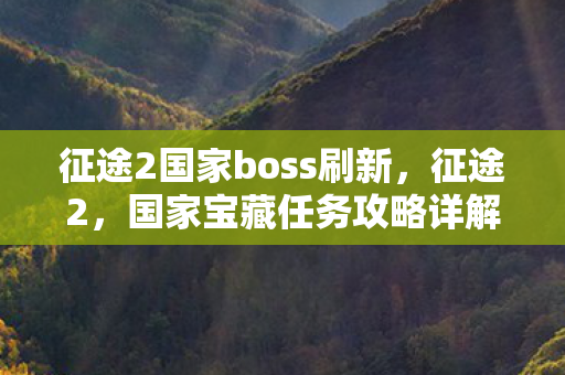 征途2国家boss刷新，征途2，国家宝藏任务攻略详解