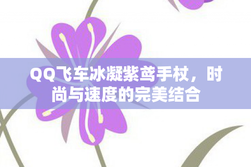 QQ飞车冰凝紫鸢手杖，时尚与速度的完美结合