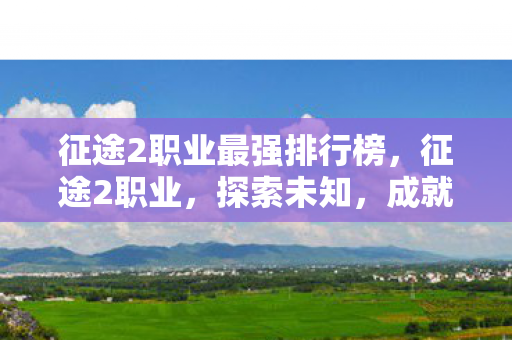 征途2职业最强排行榜,征途2职业,探索未知,成就非凡人生 征途2职业最强排行榜,征途2职业,探索未知,成就非凡人生