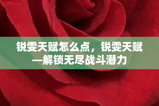 锐雯天赋怎么点,锐雯天赋—解锁无尽战斗潜力 锐雯天赋怎么点,锐雯天赋—解锁无尽战斗潜力