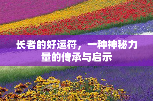 长者的好运符，一种神秘力量的传承与启示