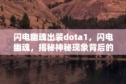 闪电幽魂出装dota1,闪电幽魂,揭秘神秘现象背后的真相 闪电幽魂出装dota1,闪电幽魂,揭秘神秘现象背后的真相