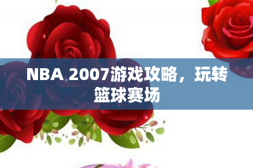 NBA 2007游戏攻略，玩转篮球赛场