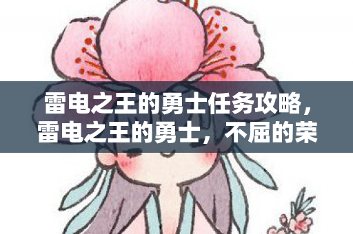 雷电之王的勇士任务攻略，雷电之王的勇士，不屈的荣耀与传奇的战斗历程