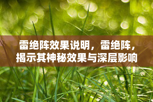 雷绝阵效果说明，雷绝阵，揭示其神秘效果与深层影响