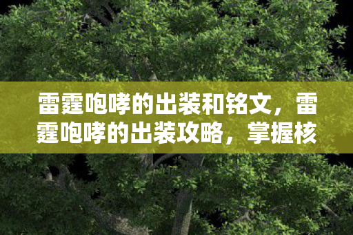 雷霆咆哮的出装和铭文，雷霆咆哮的出装攻略，掌握核心装备，让你在游戏中独领风骚！