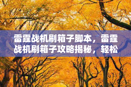 雷霆战机刷箱子脚本,雷霆战机刷箱子攻略揭秘,轻松获取稀有装备! 雷霆战机刷箱子脚本,雷霆战机刷箱子攻略揭秘,轻松获取稀有装备!