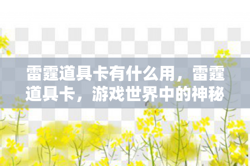 雷霆道具卡有什么用,雷霆道具卡,游戏世界中的神秘力量之源 雷霆道具卡有什么用,雷霆道具卡,游戏世界中的神秘力量之源
