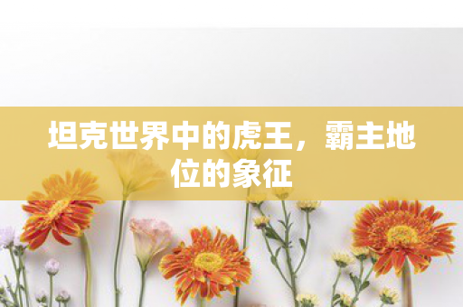 坦克世界中的虎王，霸主地位的象征