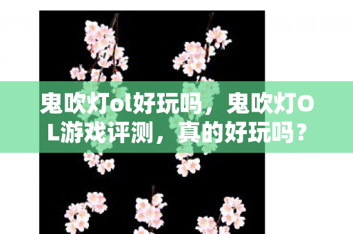 鬼吹灯ol好玩吗,鬼吹灯OL游戏评测,真的好玩吗? 鬼吹灯ol好玩吗,鬼吹灯OL游戏评测,真的好玩吗?