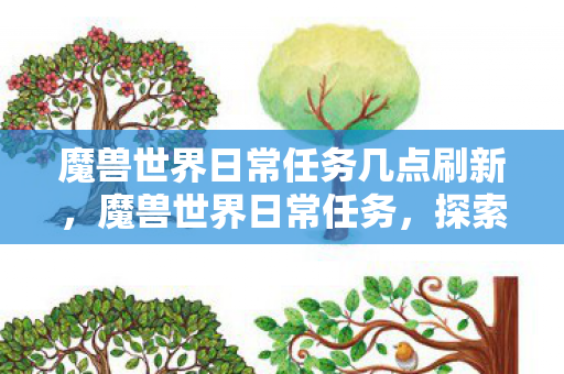 魔兽世界日常任务几点刷新，魔兽世界日常任务，探索无尽的冒险之旅