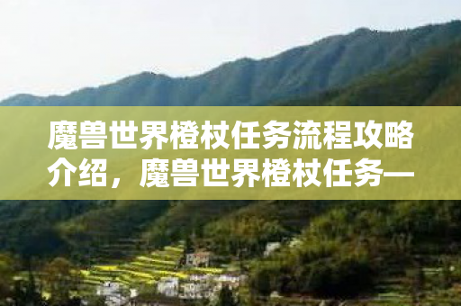 魔兽世界橙杖任务流程攻略介绍,魔兽世界橙杖任务—传奇之杖的获取之旅 魔兽世界橙杖任务流程攻略介绍,魔兽世界橙杖任务—传奇之杖的获取之旅
